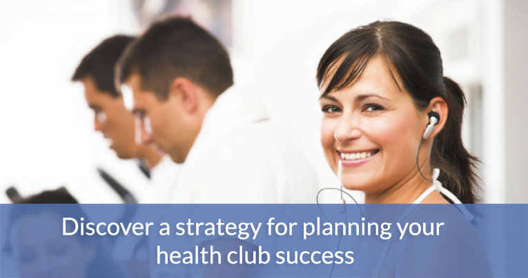 Discover a strategy for planning for your health club success.