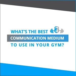 What's the best communication medium to use in your gym?